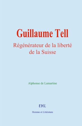 Guillaume Tell: Régénérateur de la liberté de la Suisse von Homme et Littérature