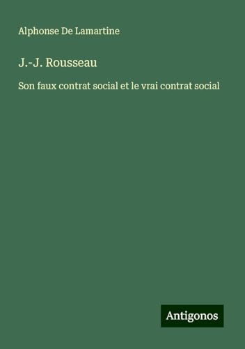 J.-J. Rousseau: Son faux contrat social et le vrai contrat social J.-J. Rousseau: Son faux contrat social et le vrai contrat social von Antigonos Verlag
