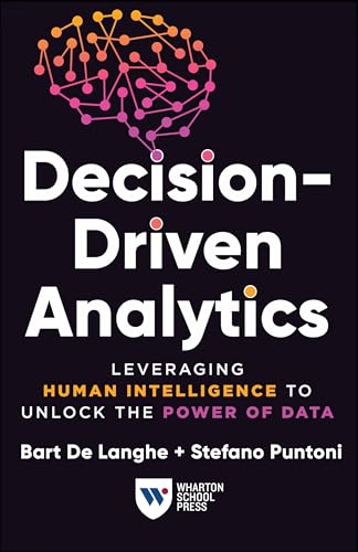 Decision-driven Analytics: Leveraging Human Intelligence to Unlock the Power of Data von Wharton Digital Press