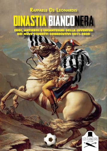 Dinastia bianconera. Eroi, antieroi e incantesimi della Juventus dei nove scudetti consecutivi 2011-2020 (Fuori collana) von Les Flâneurs Edizioni