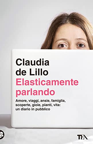 Elasticamente parlando. Amore, viaggi, ansie, famiglia, scoperte, gioie, pianti, vita: un diario in pubblico (TEA Varia) von TEA