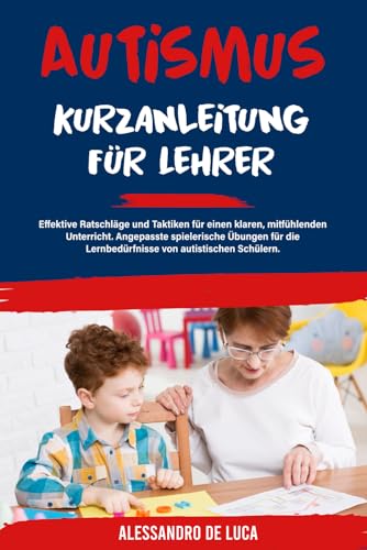 Autismus: Kurzanleitung für Lehrer: Effektive Ratschläge und Taktiken für einen klaren, mitfühlenden Unterricht. Angepasste spielerische Übungen für die Lernbedürfnisse von autistischen Schülern von Independently published