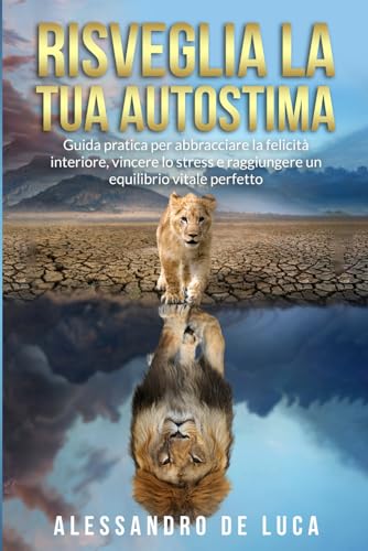 Risveglia la tua autostima: Guida pratica per abbracciare la felicità interiore, vincere lo stress e raggiungere un equilibrio vitale perfetto.
