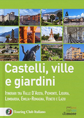 Castelli, ville e giardini. Itinerari tra Valle d'Aosta, Piemonte, Liguria, Lombardia, Emilia-Romagna, Veneto e Lazio (Dimore) von Touring