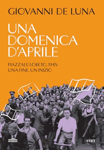 Una domenica d'aprile. Piazzale Loreto, 1945: una fine, un inizio von UTET