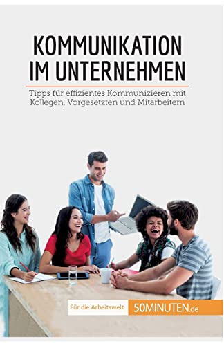 Kommunikation im Unternehmen: Tipps für effizientes Kommunizieren mit Kollegen, Vorgesetzten und Mitarbeitern (Coaching) von 50Minuten.de