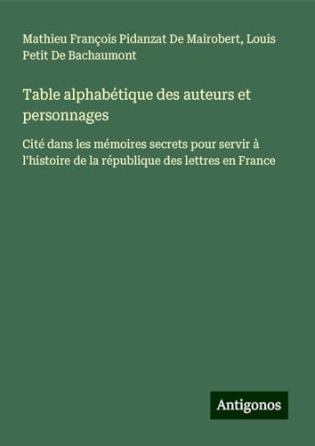 Table alphabétique des auteurs et personnages: Cité dans les mémoires secrets pour servir à l'histoire de la république des lettres en France