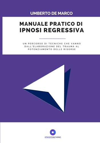 Manuale pratico di Ipnosi Regressiva: Un percorso di tecniche che vanno dall’elaborazione del trauma al potenziamento delle risorse von Independently published