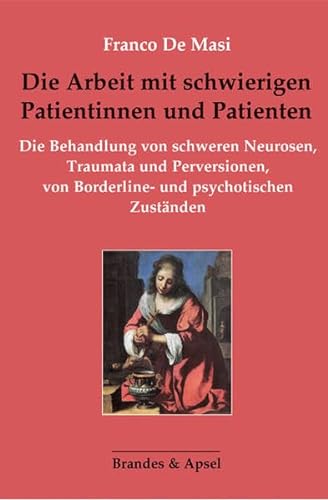 Die Arbeit mit schwierigen Patientinnen und Patienten: Die Behandlung von schweren Neurosen, Traumata und Perversionen, von Borderline- und psychotischen Zuständen