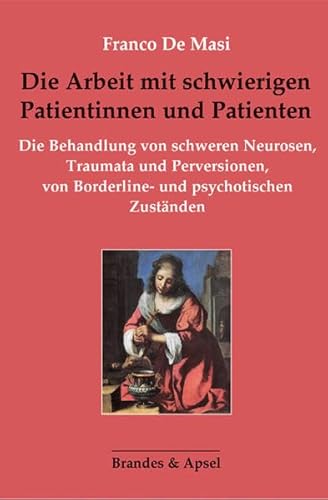 Die Arbeit mit schwierigen Patientinnen und Patienten: Die Behandlung von schweren Neurosen, Traumata und Perversionen, von Borderline- und psychotischen Zuständen