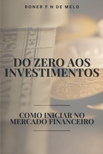 Do Zero Aos Investimentos: Como Iniciar No Mercado Financeiro von Publicação Independente