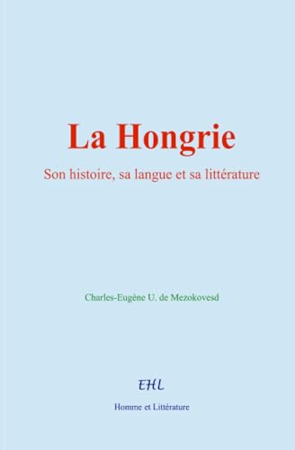 La Hongrie: Son histoire, sa langue et sa littérature von Homme et Littérature