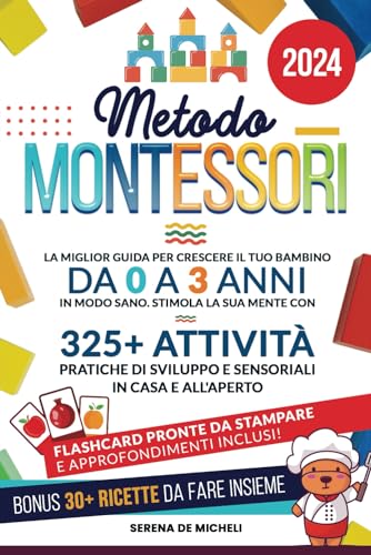 Metodo Montessori: La Miglior Guida per Crescere il tuo Bambino da 0 a 3 Anni in modo Sano. Stimola la sua Mente con 325+ Attività Pratiche di Sviluppo e Sensoriali in Casa e all'Aperto