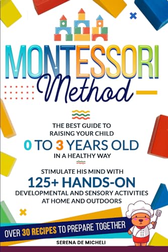 Montessori Method: The Best Guide to Raising Your Child 0 to 3 Years Old in a Healthy Way. Stimulate His Mind with 125+ Hands-on Developmental and Sensory Activities at Home and Outdoors von Independently published