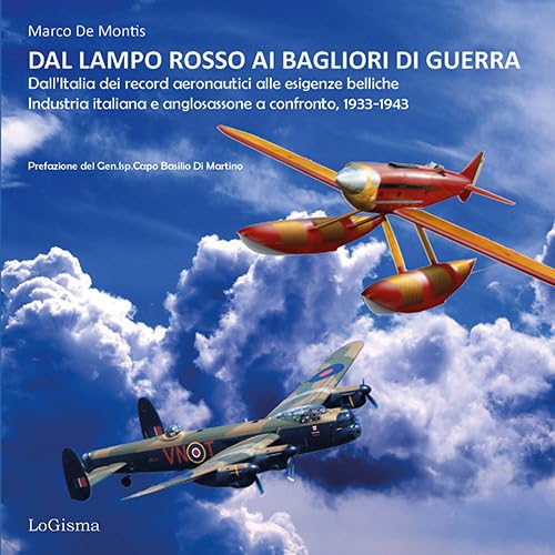 Dal lampo rosso ai Bagliori di guerra. Dall'Italia dei record aeronautici alle esigenze belliche. Industria italiana e anglosassone a confronto, 1933-1943. Ediz. illustrata (Hangar) von LoGisma