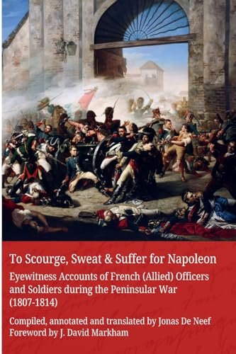 To Scourge, Sweat & Suffer for Napoleon: Eyewitness Accounts of French (Allied) Officers and Soldiers during the Peninsular War (1807-1814) von Lulu.com