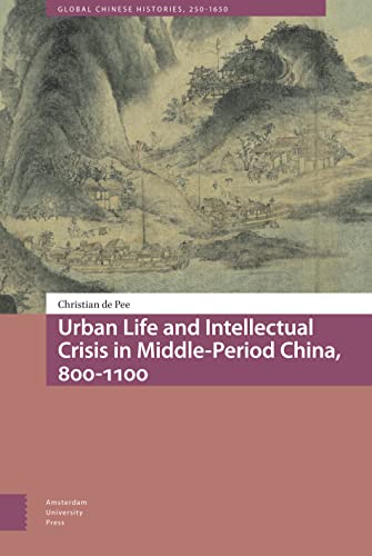 Urban Life and Intellectual Crisis in Middle-Period China, 800-1100 CE (Global Chinese Histories, 250-1650, 3) von Amsterdam University Press