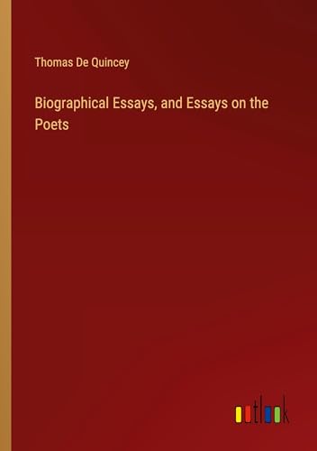 Biographical Essays, and Essays on the Poets