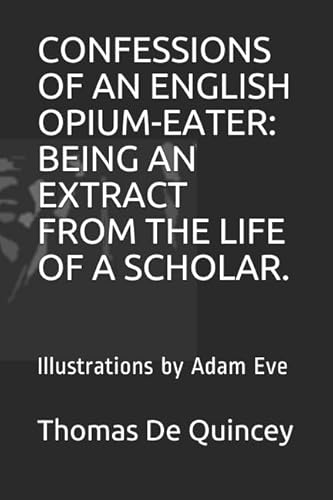 CONFESSIONS OF AN ENGLISH OPIUM-EATER: BEING AN EXTRACT FROM THE LIFE OF A SCHOLAR.: Illustrations by Adam Eve