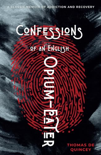 Confessions of an English Opium-Eater: A Classic Memoir of Addiction and Recovery (Annotated)