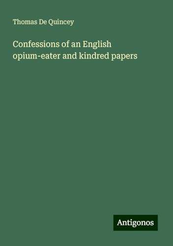 Confessions of an English opium-eater and kindred papers Confessions of an English opium-eater and kindred papers von Antigonos Verlag