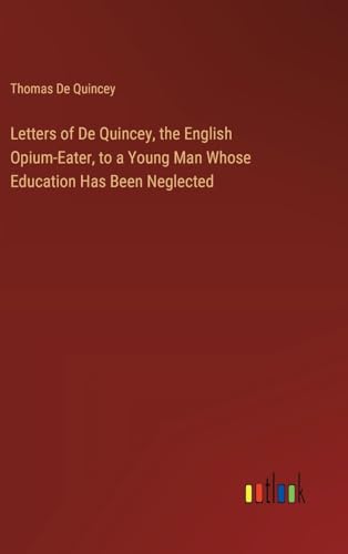Letters of De Quincey, the English Opium-Eater, to a Young Man Whose Education Has Been Neglected von Outlook Verlag