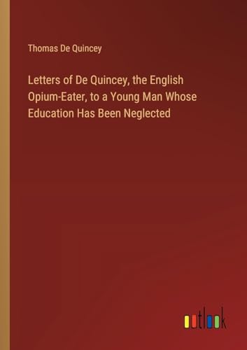Letters of De Quincey, the English Opium-Eater, to a Young Man Whose Education Has Been Neglected