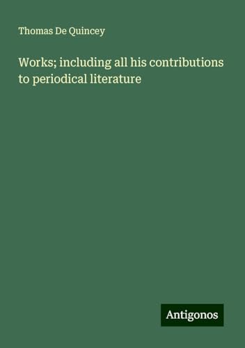 Works; including all his contributions to periodical literature Works; including all his contributions to periodical literature von Antigonos Verlag