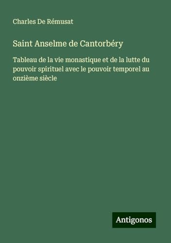 Saint Anselme de Cantorbéry: Tableau de la vie monastique et de la lutte du pouvoir spirituel avec le pouvoir temporel au onzième siècle von Antigonos Verlag