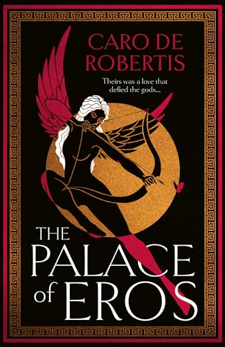 The Palace of Eros: The Sunday Times bestselling seductive retelling of the classic myth from award-winning author Caro De Robertis