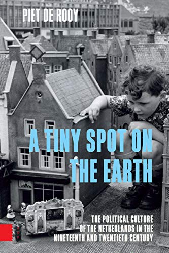 A Tiny Spot on the Earth: The Political Culture of the Netherlands in the Nineteenth and Twentieth Century von Amsterdam University Press