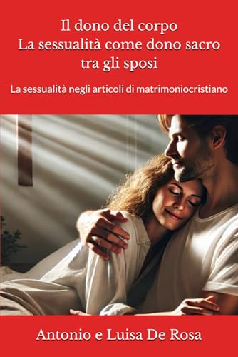 Il dono del corpo. La sessualità come dono sacro tra gli sposi: La sessualità negli articoli di matrimoniocristiano (I libri di matrimoniocristiano.org, Band 3) von Independently published