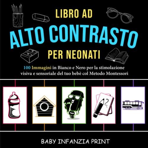 LIBRO AD ALTO CONTRASTO PER NEONATI: 100 Immagini in Bianco e Nero per la Stimolazione Visiva del tuo Bebè col Metodo Montessori