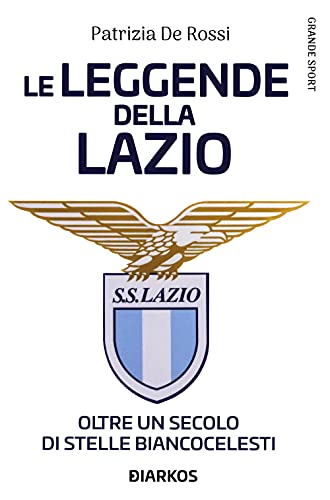 La leggende della Lazio. Oltre un secolo di stelle biancocelesti (Grande sport)