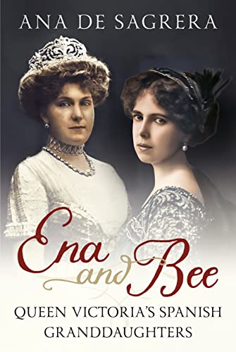 Ena and Bee: Queen Victoria’s Spanish Granddaughters