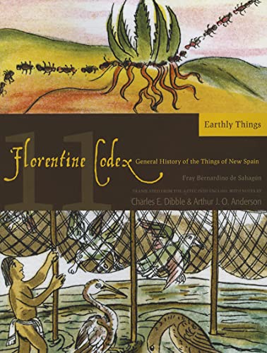 Florentine Codex: Book 11: Book 11: Earthly Things: Book 11: Earthly Things Volume 11 (Florentine Codex: General History of the Things of New Spain, Band 11)