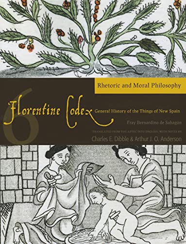 Florentine Codex: Book 6: Book 6: Rhetoric and Moral Philosophy: Book 6: Rhetoric and Moral Philosophy Volume 6