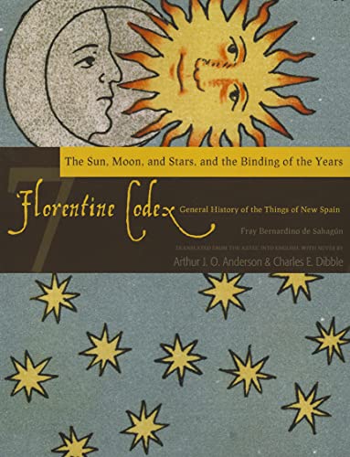 Florentine Codex: Book 7: Book 7: The Sun, the Moon and Stars, and the Binding of the Years: Book 7: The Sun, the Moon and Stars, and the Binding of ... History of the Things of New Spain, Band 7)