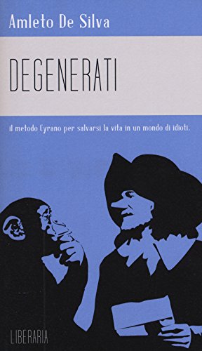 Degenerati. Il metodo Cyrano per salvarsi la vita in un mondo di idioti (Metronomi)