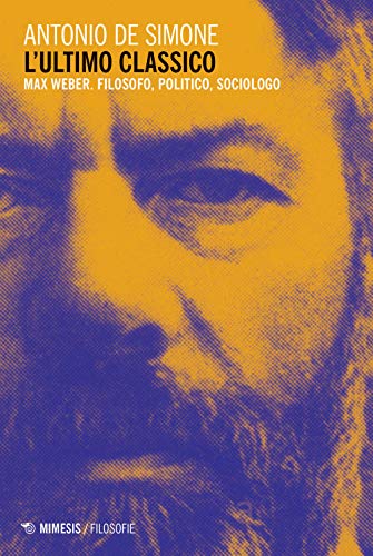 L'ultimo classico: Max Weber. Filosofo, politico, sociologo (Filosofie)