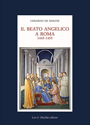 Il Beato Angelico a Roma. 1445-1455. Rinascita delle arti e Umanesimo cristiano nell’Urbe di Niccolò V e Leon Battista Alberti. Ediz. a colori von Olschki