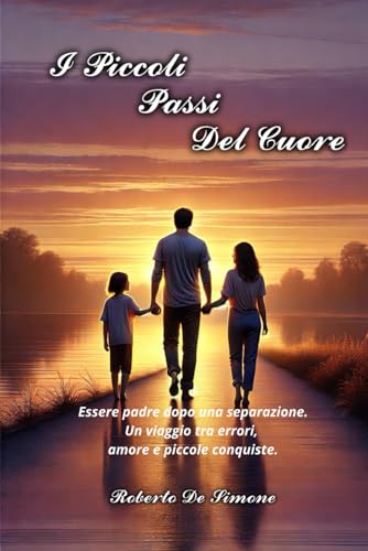I Piccoli Passi Del Cuore: "Essere padre dopo una separazione. Un viaggio tra errori, amore e piccole conquiste" von Independently published