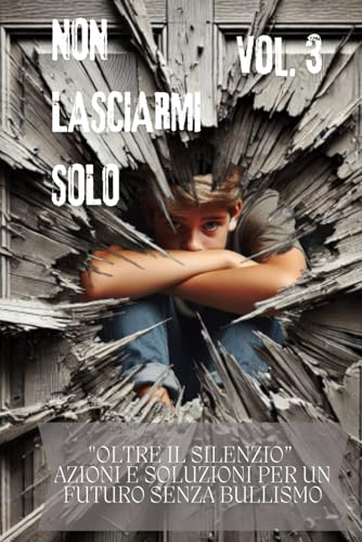 NON LASCIARMI SOLO Vol.3: "Oltre il Silenzio - Azioni e Soluzioni per un Futuro Senza Bullismo" von Independently published