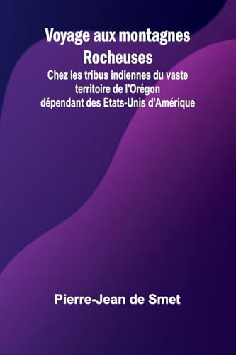 Voyage aux montagnes Rocheuses; Chez les tribus indiennes du vaste territoire de l'Orégon dépendant des Etats-Unis d'Amérique von Alpha Edition
