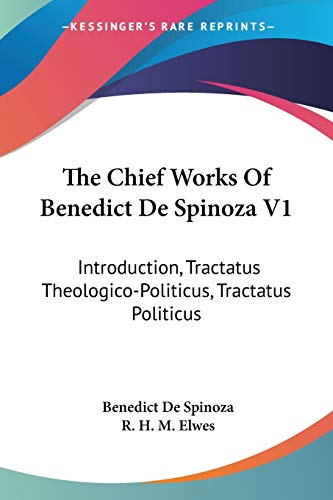 The Chief Works Of Benedict De Spinoza V1: Introduction, Tractatus Theologico-Politicus, Tractatus Politicus von Kessinger Publishing