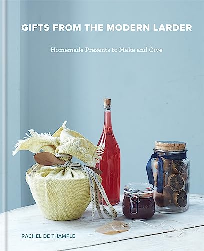 Gifts from the Modern Larder: 100 Irresistible Healthy Edible Gifts to Make: Homemade Presents to Make and Give