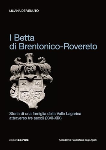 I Betta di Brentonico-Rovereto. Storia di una famiglia della valle Lagarina attraverso tre secoli (XVII-XIX) von Osiride