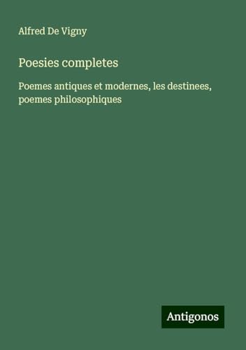 Poesies completes: Poemes antiques et modernes, les destinees, poemes philosophiques von Antigonos Verlag