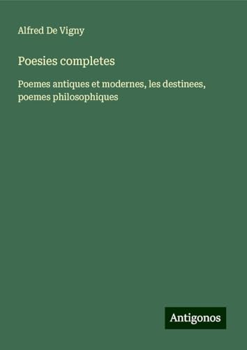 Poesies completes: Poemes antiques et modernes, les destinees, poemes philosophiques von Antigonos Verlag
