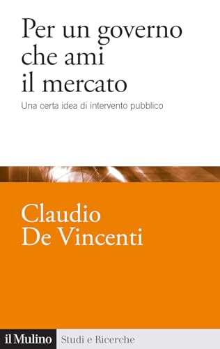Per un governo che ami il mercato. Una certa idea di intervento pubblico (Studi e ricerche)